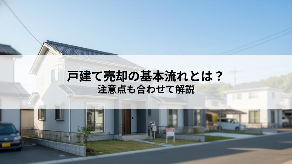 戸建て売却の基本流れとは？注意点も合わせて解説