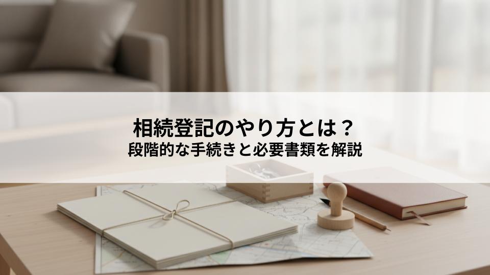 相続登記のやり方とは？段階的な手続きと必要書類を分かりやすく解説