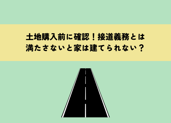 土地購入前に確認！接道義務とは何か？満たさないと家は建てられない？