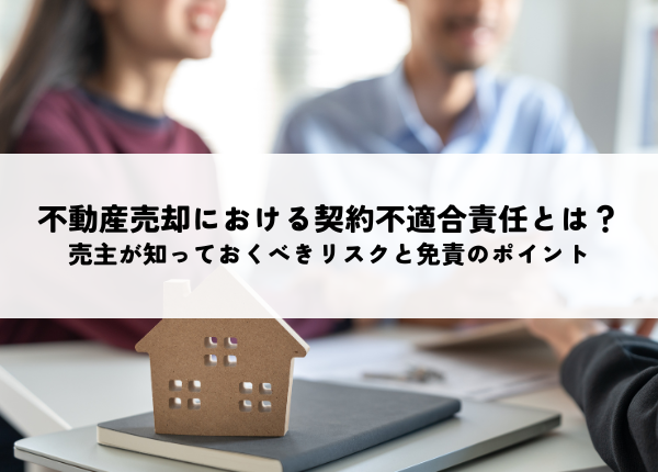 不動産売却における契約不適合責任とは？売主が知っておくべきリスクと免責のポイント
